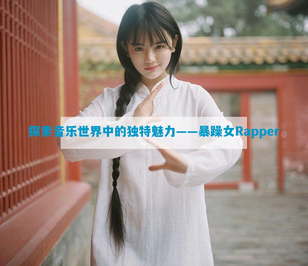 探索音乐世界中的独特魅力——暴躁女Rapper