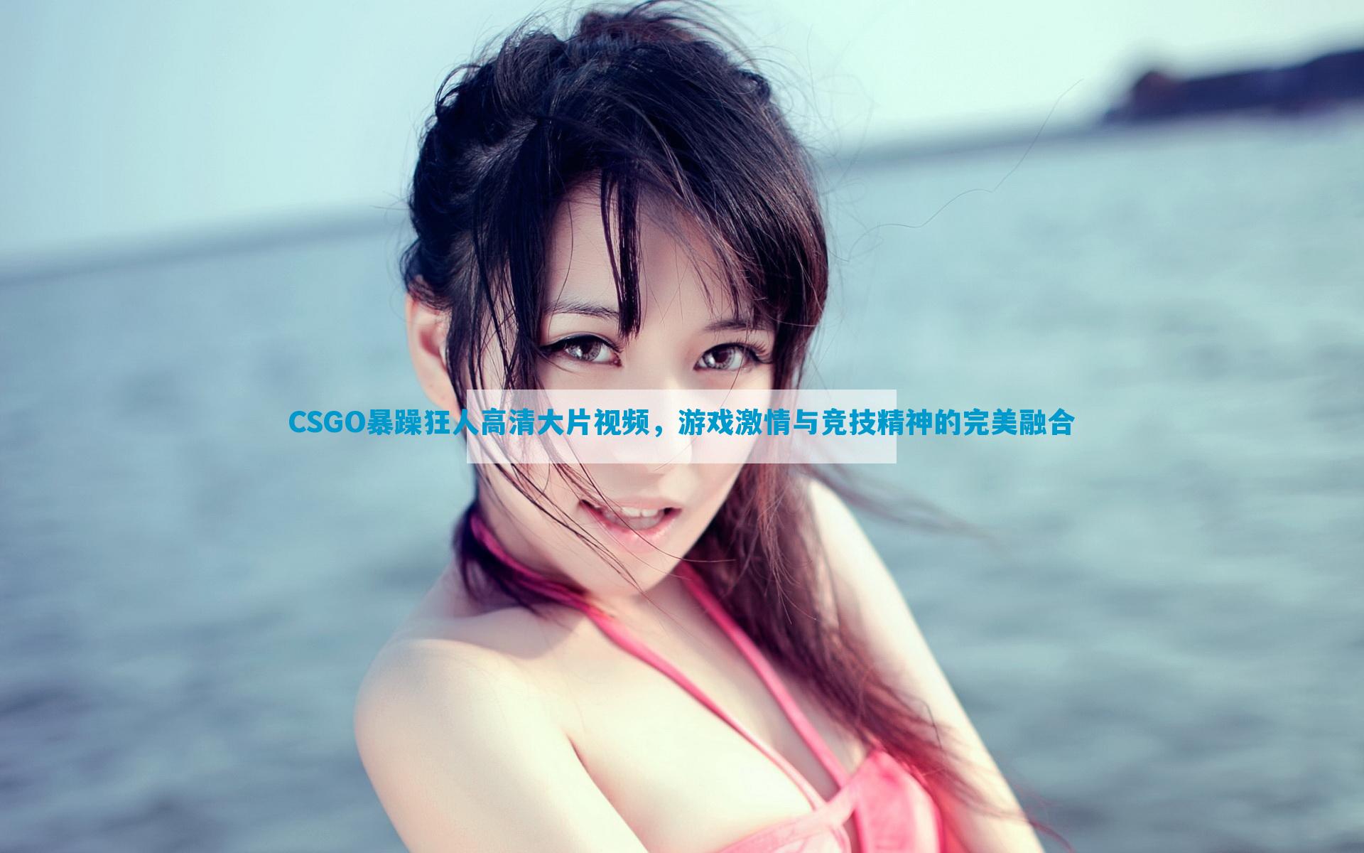 CSGO暴躁狂人高清大片视频，游戏激情与竞技精神的完美融合